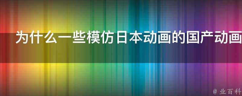 為什麼一些模仿日本動畫的國產動畫看上去很生硬