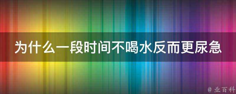 為什麼一段時間不喝水反而更尿急