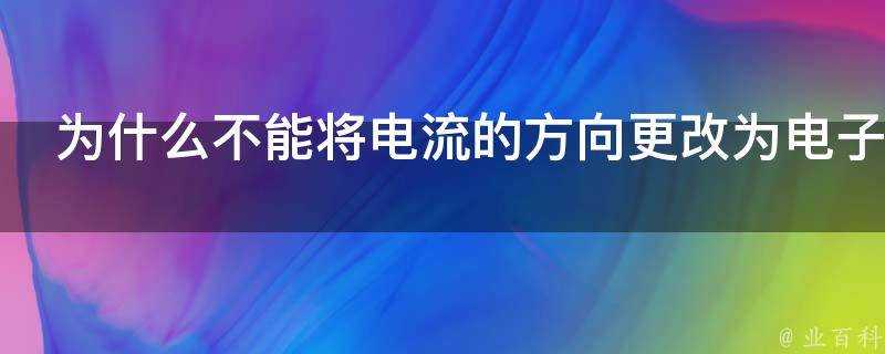 為什麼不能將電流的方向更改為電子移動的方向