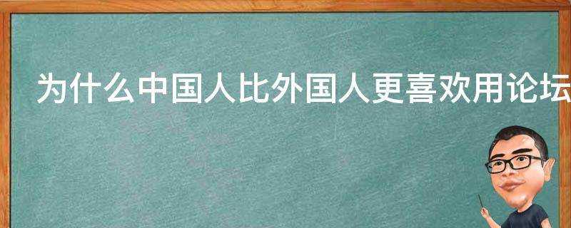 為什麼中國人比外國人更喜歡用論壇