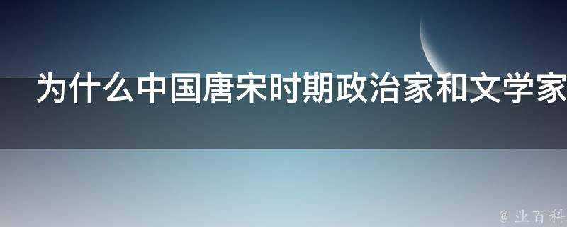 為什麼中國唐宋時期政治家和文學家集於一身的人物較多