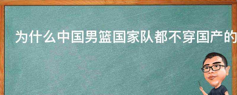 為什麼中國男籃國家隊都不穿國產的衣服和鞋子