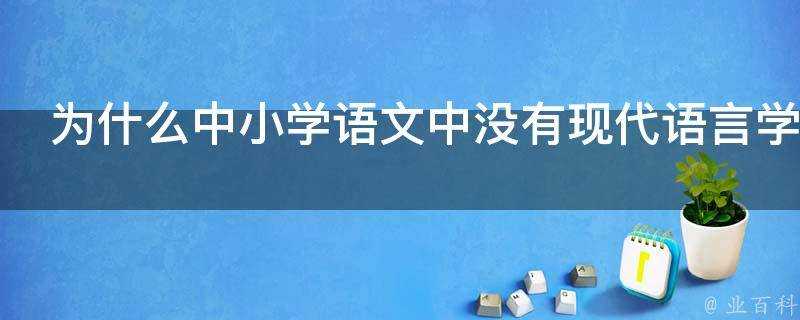 為什麼中小學語文中沒有現代語言學的內容