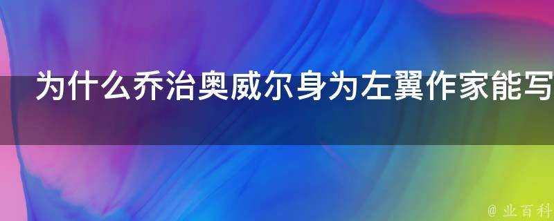 為什麼喬治奧威爾身為左翼作家能寫出1984樣的作品