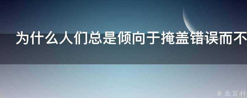 為什麼人們總是傾向於掩蓋錯誤而不是改正錯誤