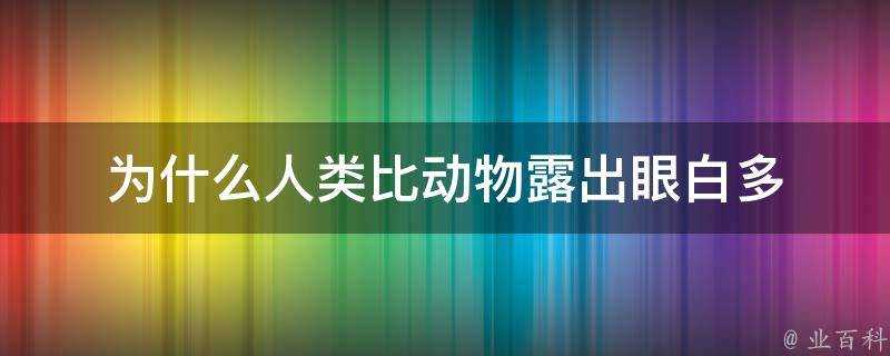 為什麼人類比動物露出眼白多