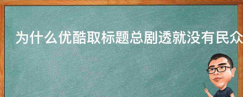 為什麼優酷取標題總劇透就沒有民眾吐槽嗎