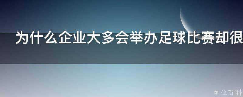 為什麼企業大多會舉辦足球比賽卻很少有體育賽