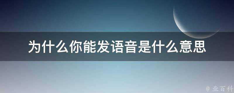 為什麼你能發語音是什麼意思