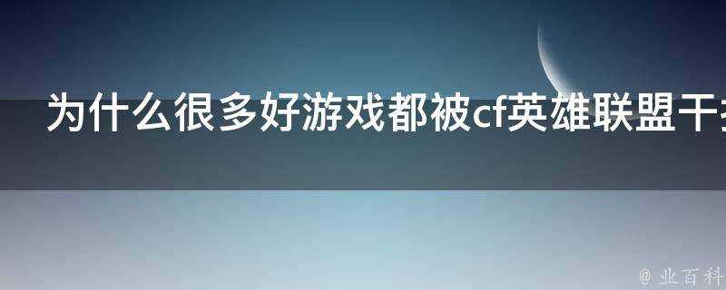 為什麼很多好遊戲都被cf英雄聯盟幹掉了