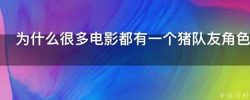 為什麼很多電影都有一個豬隊友角色