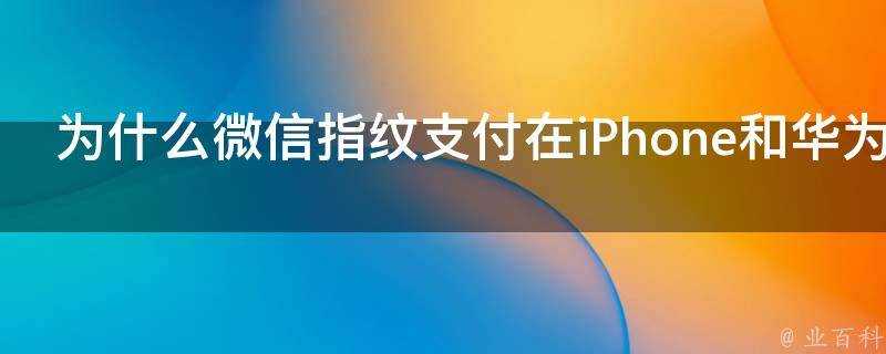 為什麼微信指紋支付在iPhone和華為手機上採用雙重標準