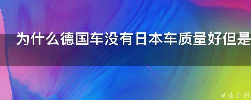 為什麼德國車沒有日本車質量好但是在國還很有市場