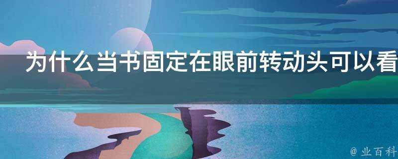 為什麼當書固定在眼前轉動頭可以看清書上的字而當書以相同速度在眼前移動時看起來卻比較吃力