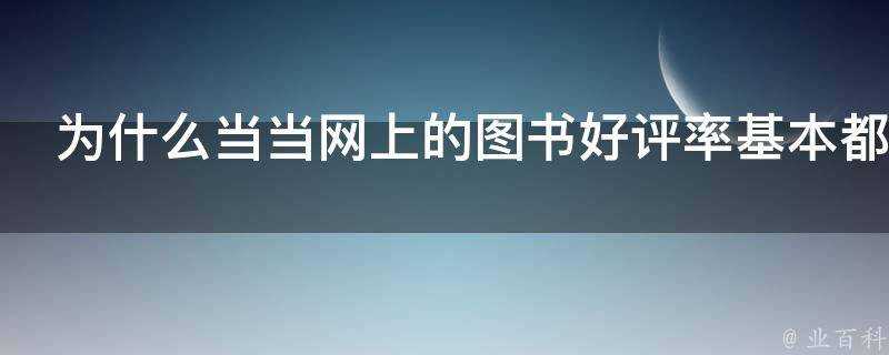 為什麼噹噹網上的圖書好評率基本都在99以上