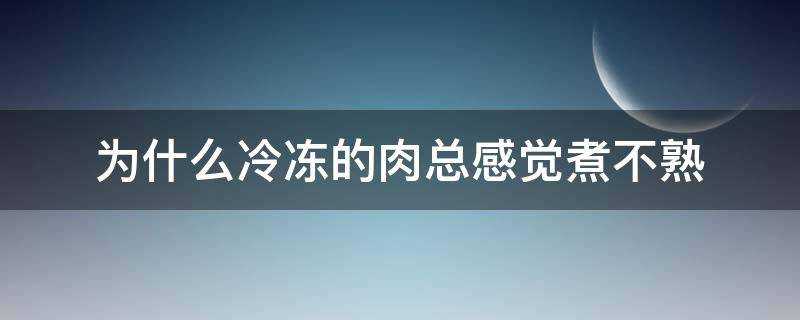 為什麼冷凍的肉總感覺煮不熟