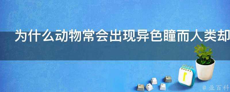 為什麼動物常會出現異色瞳而人類卻沒有