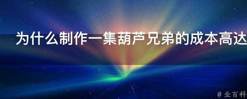 為什麼製作一集葫蘆兄弟的成本高達24萬