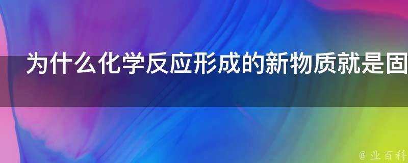 為什麼化學反應形成的新物質就是固定的幾種