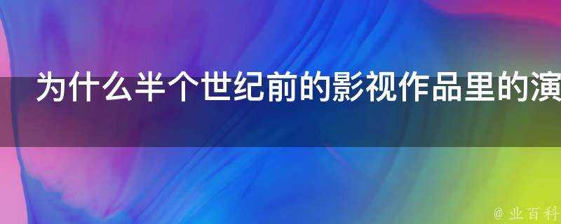 為什麼半個世紀前的影視作品裡的演員表情看起來比較僵硬