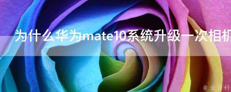 為什麼華為mate10系統升級一次相機就更渣負最佳化