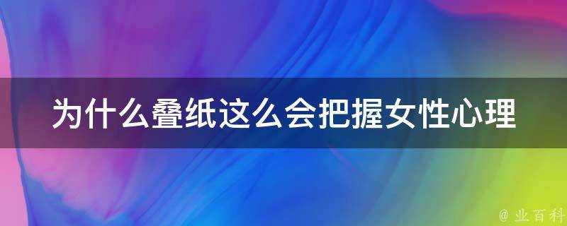 為什麼疊紙這麼會把握女性心理