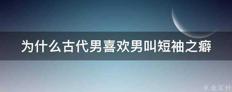 為什麼古代男喜歡男叫短袖之癖