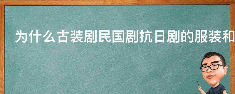 為什麼古裝劇民國劇抗日劇的服裝和道具越來越新了