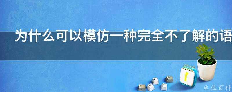 為什麼可以模仿一種完全不瞭解的語言