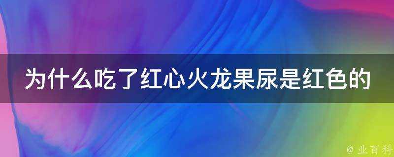 為什麼吃了紅心火龍果尿是紅色的