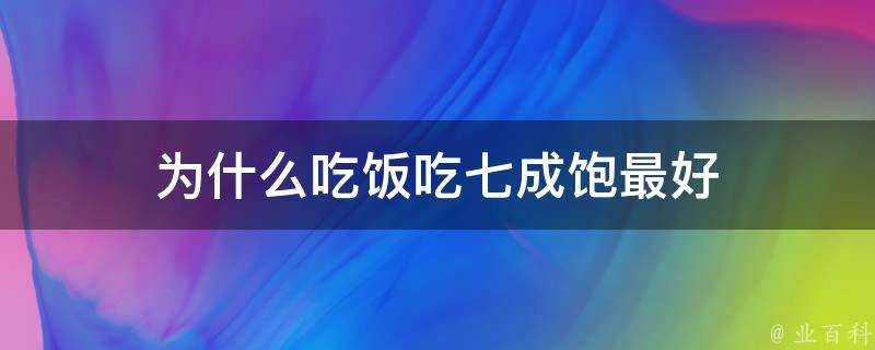 為什麼吃飯吃七成飽最好