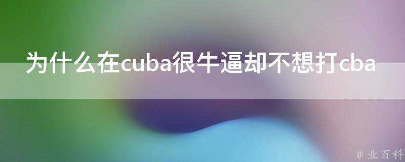 為什麼在cuba很牛逼卻不想打cba