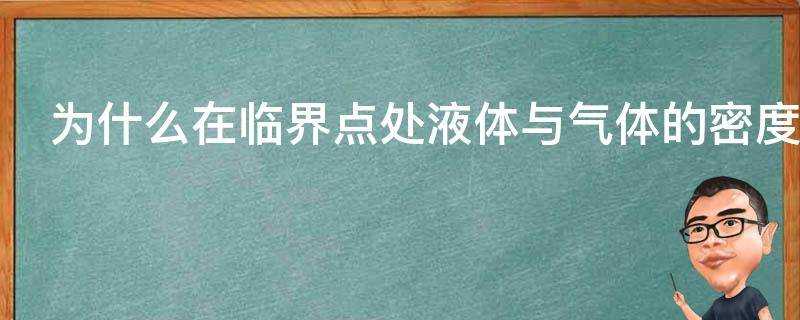 為什麼在臨界點處液體與氣體的密度相同摩爾體積相同