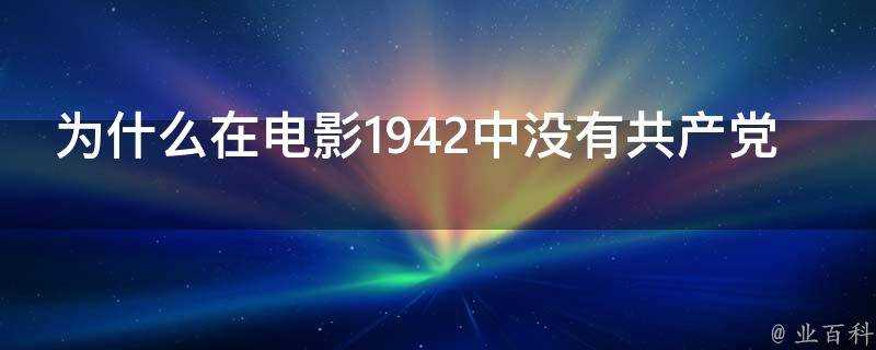 為什麼在電影1942中沒有共產黨