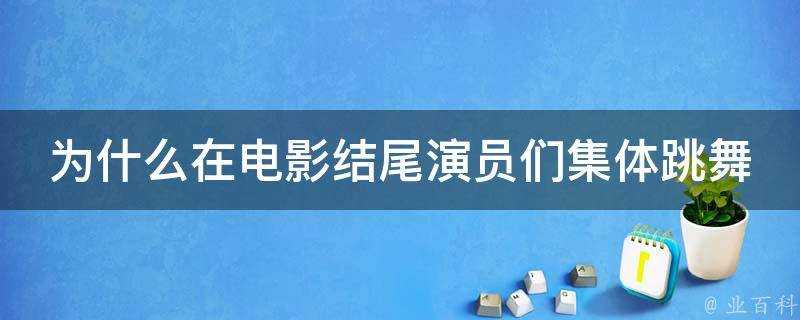 為什麼在電影結尾演員們集體跳舞