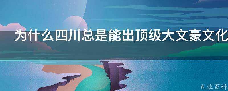 為什麼四川總是能出頂級大文豪文化家跟地緣有什麼關係嗎