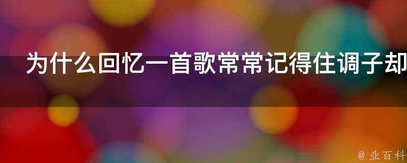 為什麼回憶一首歌常常記得住調子卻記不住歌詞