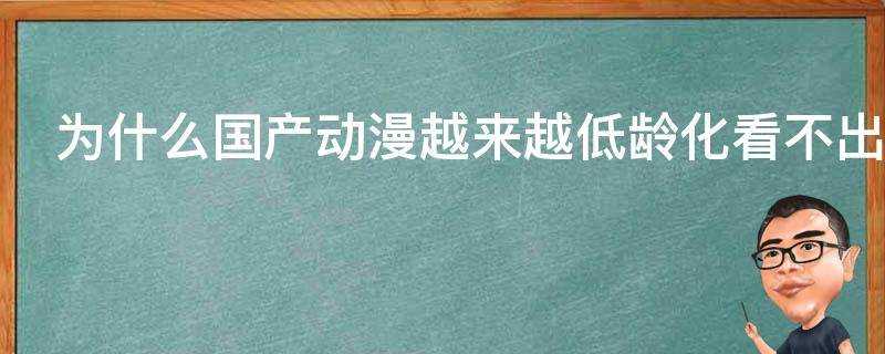 為什麼國產動漫越來越低齡化看不出用心