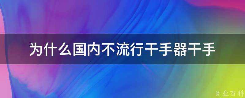 為什麼國內不流行幹手器幹手