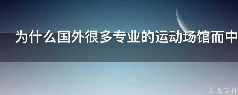 為什麼國外很多專業的運動場館而中國大多是綜合體育場館