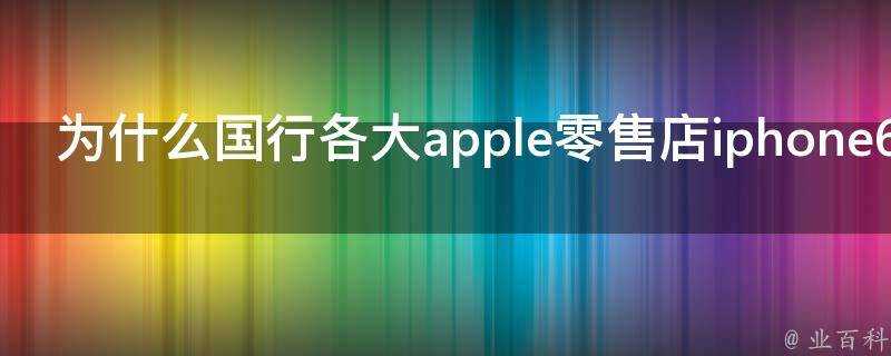 為什麼國行各大apple零售店iphone6現貨只有深空灰