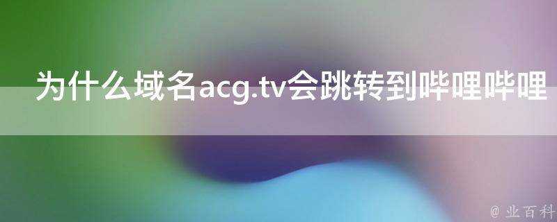 為什麼域名acg.tv會跳轉到嗶哩嗶哩