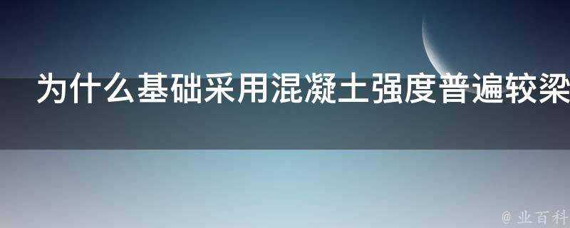 為什麼基礎採用混凝土強度普遍較梁的低