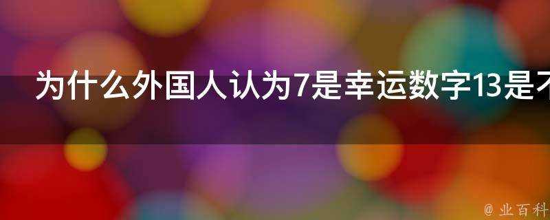 為什麼外國人認為7是幸運數字13是不吉利的數字