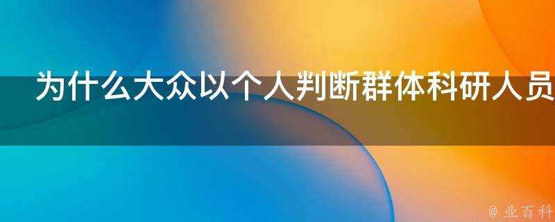 為什麼大眾以個人判斷群體科研人員用群體來定義個人