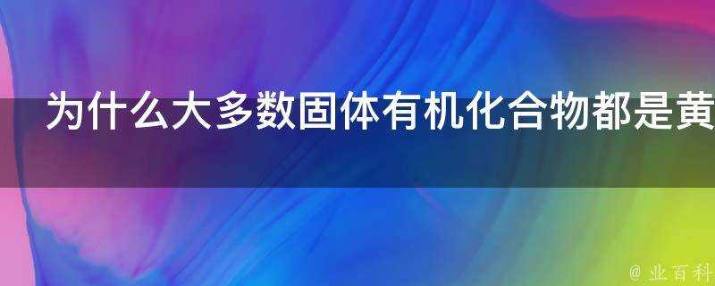 為什麼大多數固體有機化合物都是黃色的