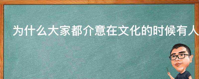 為什麼大家都介意在文化的時候有人來旁邊看