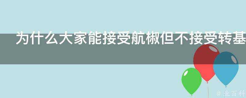 為什麼大家能接受航椒但不接受轉基因