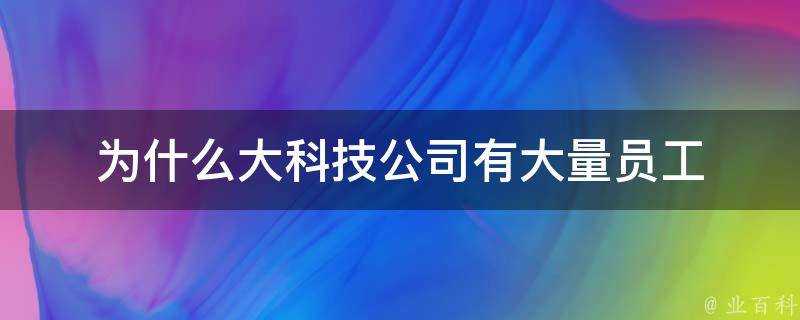 為什麼大科技公司有大量員工