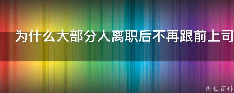 為什麼大部分人離職後不再跟前上司聯絡了